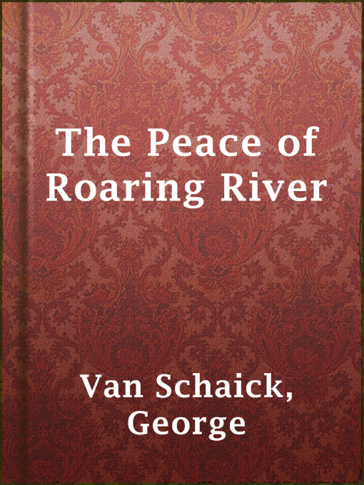 Title details for The Peace of Roaring River by George Van Schaick - Available
